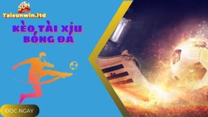 Tìm Hiểu Kèo Tài Xỉu Bóng Đá Tại Cổng Game Trực Tuyến Sunwin